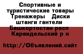 Спортивные и туристические товары Тренажеры - Диски,штанги,гантели. Башкортостан респ.,Караидельский р-н